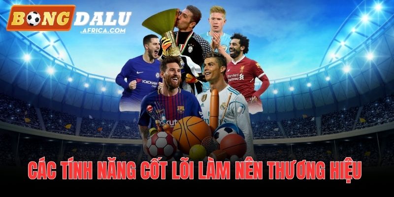 Các tính năng cốt lõi làm nên thương hiệu Bongdalu