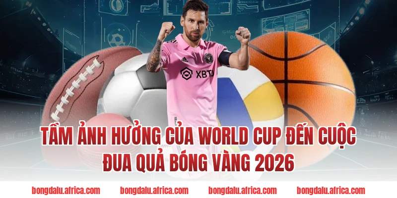 Tầm Ảnh Hưởng Của World Cup Đến Cuộc Đua Quả Bóng Vàng 2026