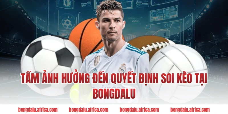 Tầm Ảnh Hưởng Đến Quyết Định Soi Kèo Tại Bongdalu