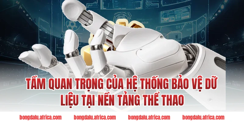 Tầm Quan Trọng Của Hệ Thống Bảo Vệ Dữ Liệu Tại Nền Tảng Thể Thao